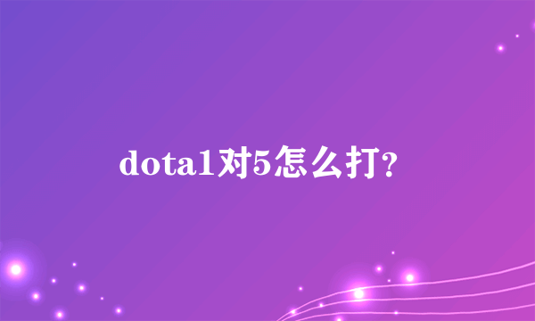 dota1对5怎么打？