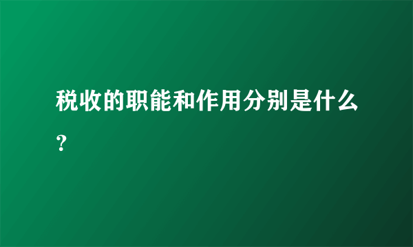 税收的职能和作用分别是什么？