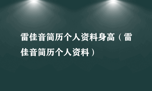 雷佳音简历个人资料身高（雷佳音简历个人资料）