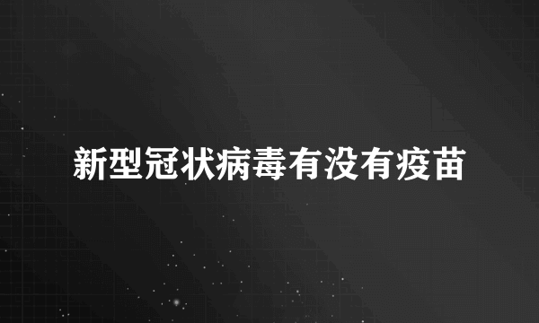 新型冠状病毒有没有疫苗