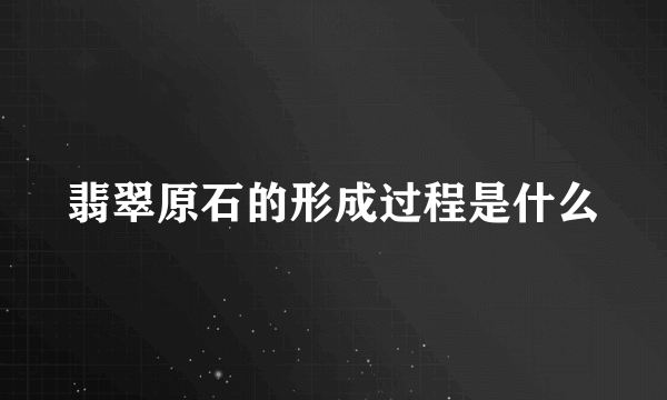 翡翠原石的形成过程是什么