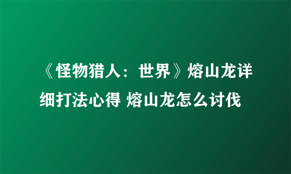 《怪物猎人：世界》熔山龙详细打法心得 熔山龙怎么讨伐