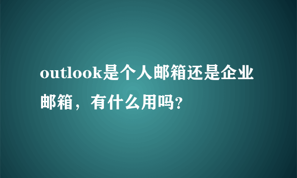 outlook是个人邮箱还是企业邮箱，有什么用吗？