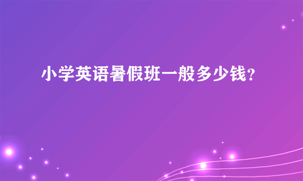 小学英语暑假班一般多少钱？