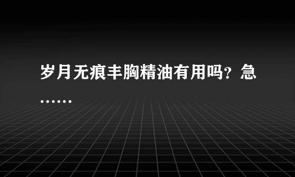 岁月无痕丰胸精油有用吗？急……