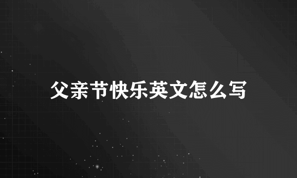 父亲节快乐英文怎么写