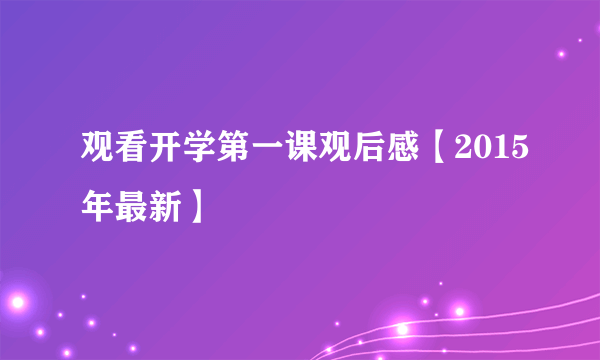 观看开学第一课观后感【2015年最新】