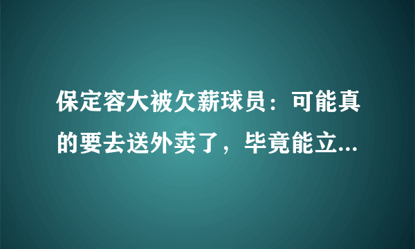 保定容大被欠薪球员：可能真的要去送外卖了，毕竟能立马赚到钱