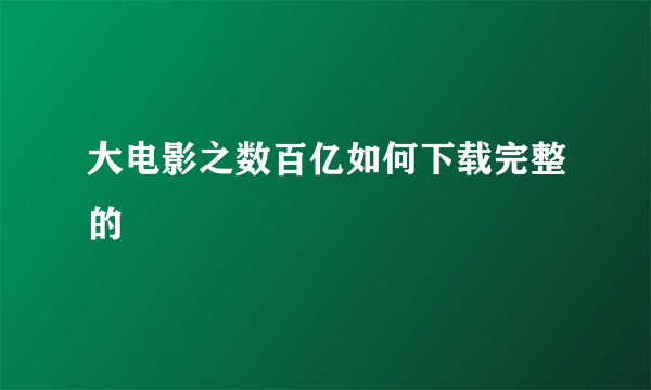 大电影之数百亿如何下载完整的