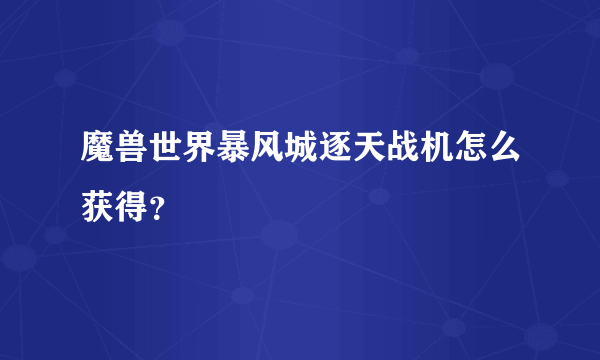 魔兽世界暴风城逐天战机怎么获得？