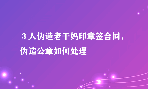 ３人伪造老干妈印章签合同，伪造公章如何处理