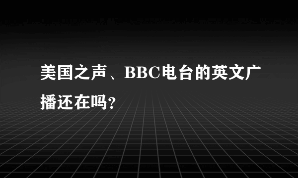 美国之声、BBC电台的英文广播还在吗？