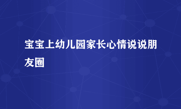 宝宝上幼儿园家长心情说说朋友圈