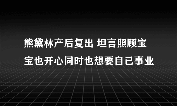 熊黛林产后复出 坦言照顾宝宝也开心同时也想要自己事业