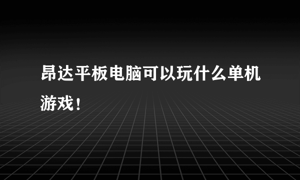 昂达平板电脑可以玩什么单机游戏！