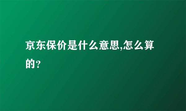 京东保价是什么意思,怎么算的？