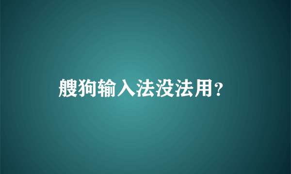 艘狗输入法没法用？