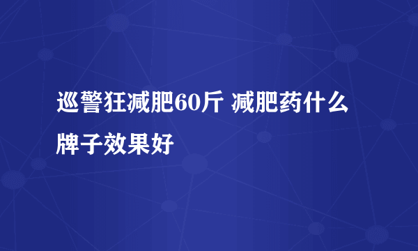 巡警狂减肥60斤 减肥药什么牌子效果好