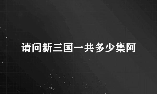 请问新三国一共多少集阿