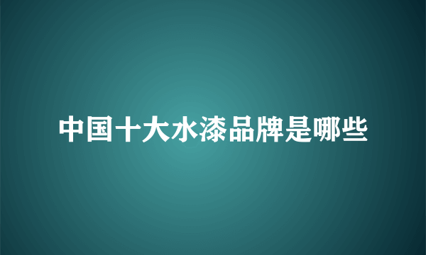 中国十大水漆品牌是哪些