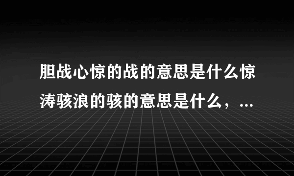 胆战心惊的战的意思是什么惊涛骇浪的骇的意思是什么，如履平地的履的意思是什么。全部的意思是什么？