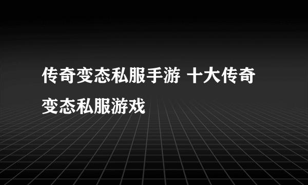 传奇变态私服手游 十大传奇变态私服游戏