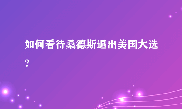 如何看待桑德斯退出美国大选？