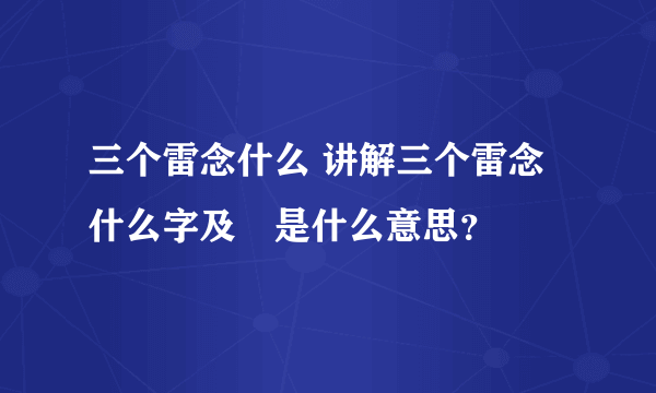 三个雷念什么 讲解三个雷念什么字及靐是什么意思？