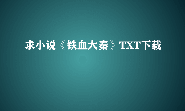 求小说《铁血大秦》TXT下载