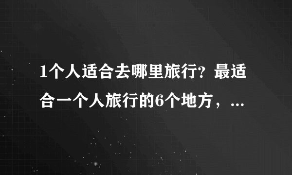 1个人适合去哪里旅行？最适合一个人旅行的6个地方，快去流浪吧！