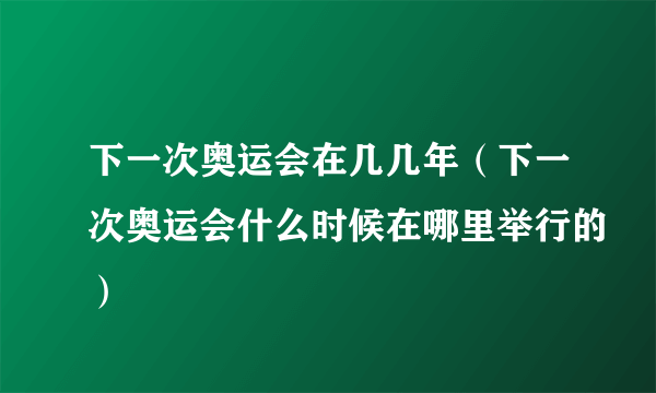 下一次奥运会在几几年（下一次奥运会什么时候在哪里举行的）