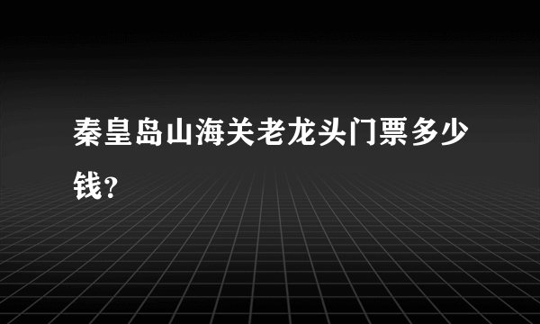 秦皇岛山海关老龙头门票多少钱？