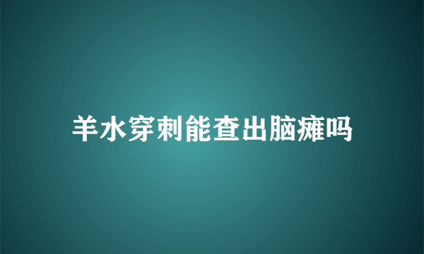 羊水穿刺能查出脑瘫吗