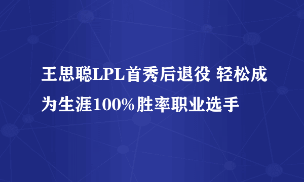 王思聪LPL首秀后退役 轻松成为生涯100%胜率职业选手