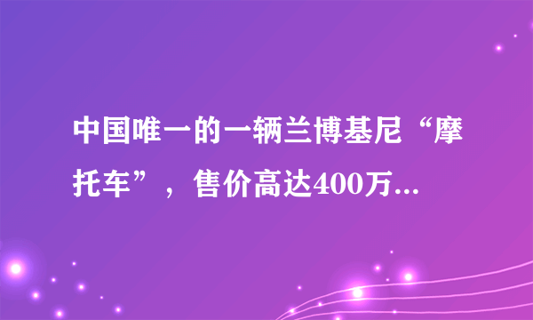 中国唯一的一辆兰博基尼“摩托车”，售价高达400万，外观却长这样-飞外