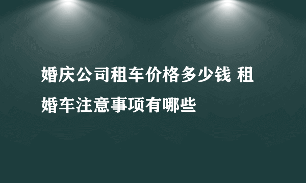 婚庆公司租车价格多少钱 租婚车注意事项有哪些