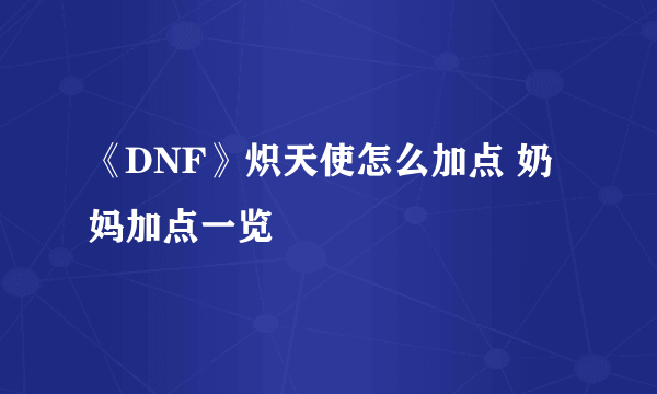 《DNF》炽天使怎么加点 奶妈加点一览