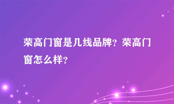 荣高门窗是几线品牌？荣高门窗怎么样？