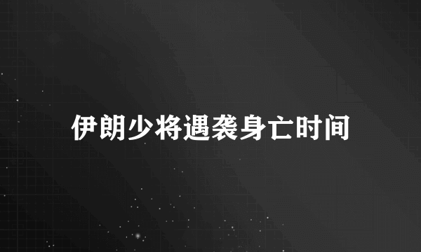 伊朗少将遇袭身亡时间