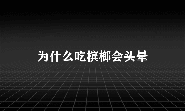 为什么吃槟榔会头晕