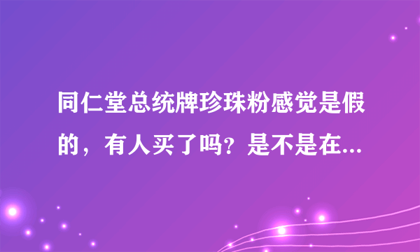 同仁堂总统牌珍珠粉感觉是假的，有人买了吗？是不是在灯光下会发光？是加了云母的？