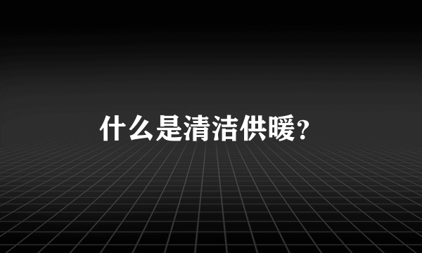 什么是清洁供暖？