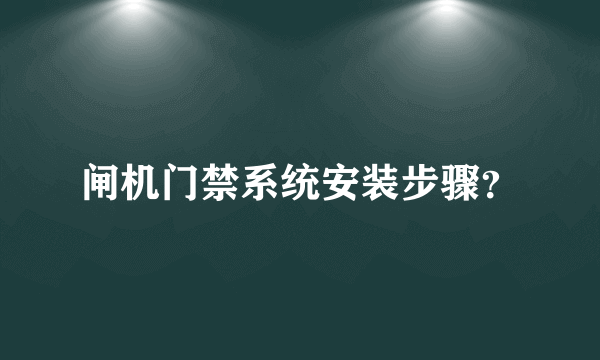 闸机门禁系统安装步骤？