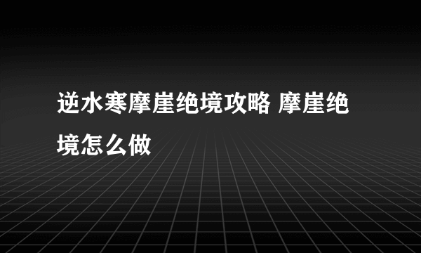 逆水寒摩崖绝境攻略 摩崖绝境怎么做