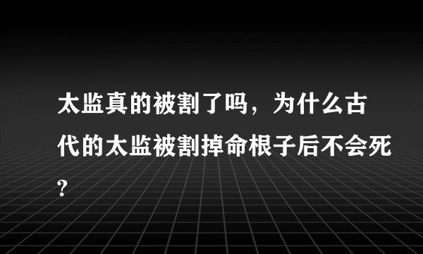 太监真的被割了吗，为什么古代的太监被割掉命根子后不会死?