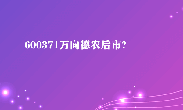 600371万向德农后市?