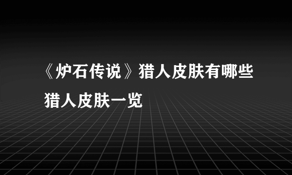 《炉石传说》猎人皮肤有哪些 猎人皮肤一览