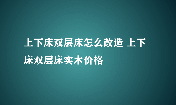 上下床双层床怎么改造 上下床双层床实木价格