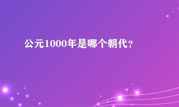 公元1000年是哪个朝代？