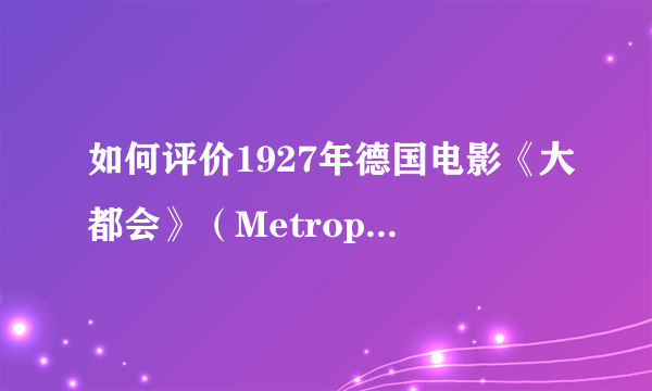 如何评价1927年德国电影《大都会》（Metropolis)？